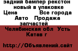 задний бампер рекстон 3   новый в упаковке › Цена ­ 8 000 - Все города Авто » Продажа запчастей   . Челябинская обл.,Усть-Катав г.